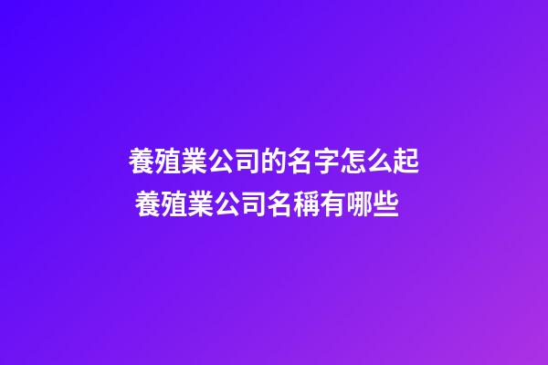 養殖業公司的名字怎么起 養殖業公司名稱有哪些-第1張-公司起名-玄機派